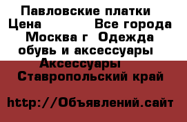 Павловские платки › Цена ­ 2 000 - Все города, Москва г. Одежда, обувь и аксессуары » Аксессуары   . Ставропольский край